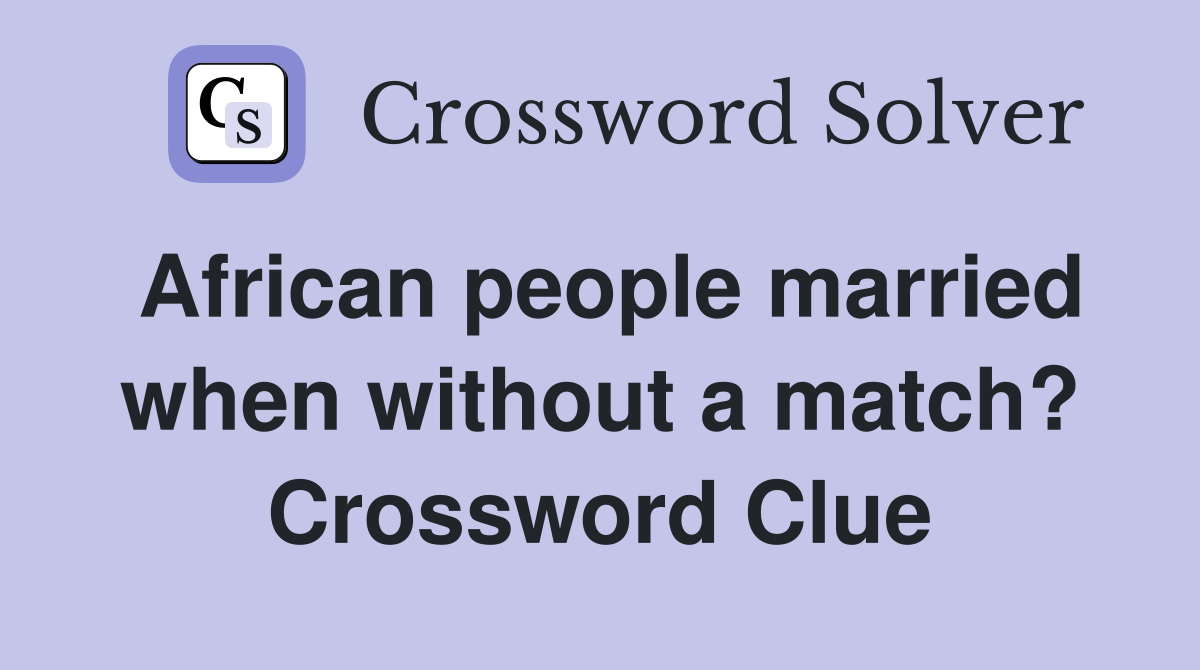 African people married when without a match? Crossword Clue Answers